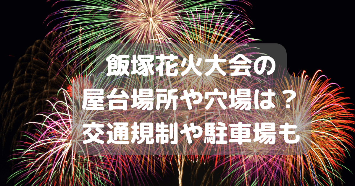 飯塚花火大会　屋台　場所　穴場　交通規制　駐車場