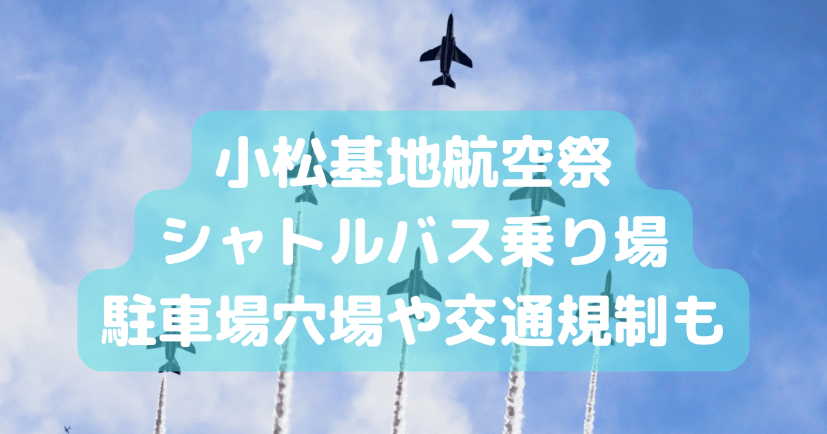 小松基地　航空祭　駐車場　シャトルバス　アクセス　混雑