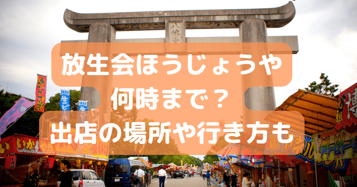 放生会　何時まで　時間　出店　場所　行き方　アクセス