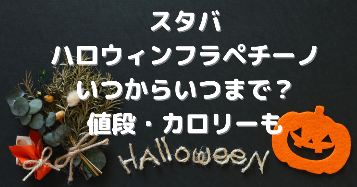 スタバ　ハロウィン　フラペチーノ　いつから　いつまで　値段　カロリー　カスタム