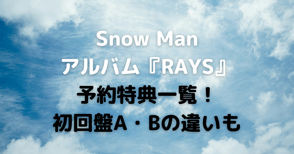 SnowMan　アルバム　予約特典一覧　初回盤　aとb　どれを買う