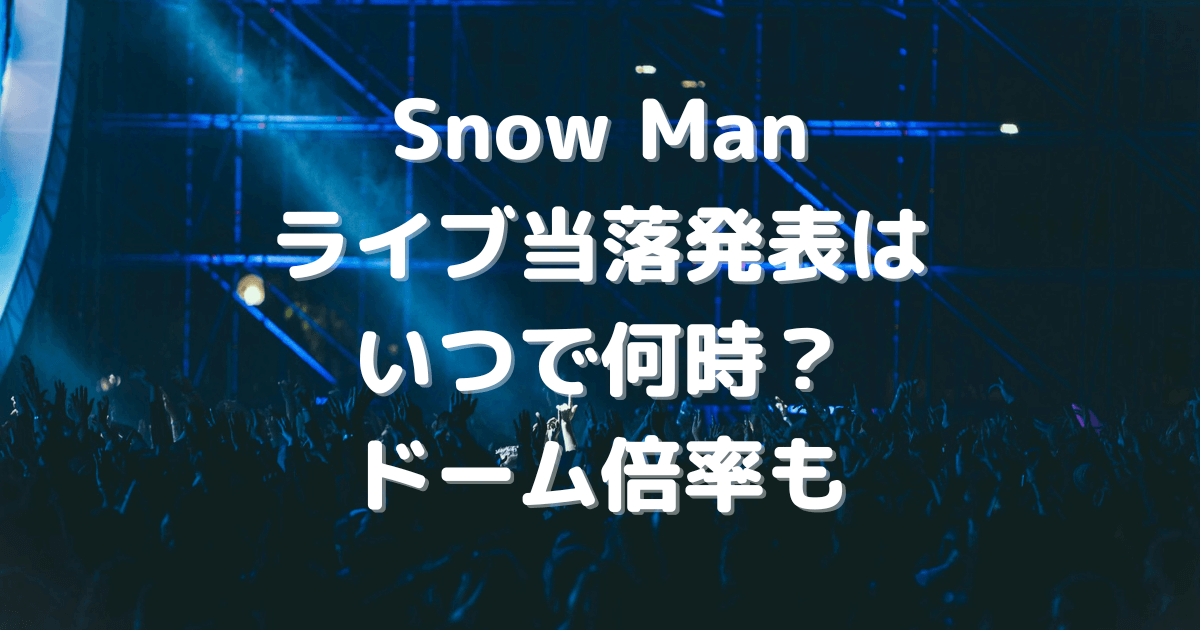 SnowMan　ライブ　当落　発表　いつ　時間　何時　ドーム　倍率