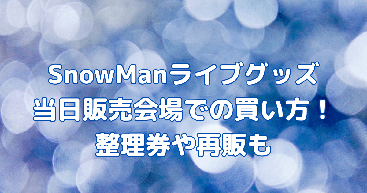 SnowMan　ライブ　RAYS　グッズ　当日販売　現地　買い方　整理券　再販