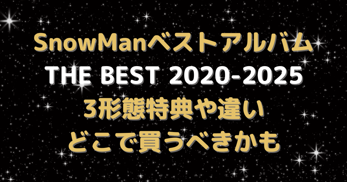 SnowMan　ベストアルバム　3形態　予約　特典　初回盤A　B　違い　どこで買う