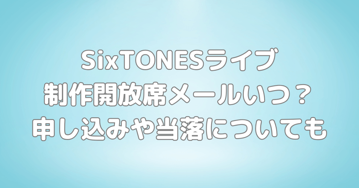 SixTONES　ライブ　制作開放席　メール　いつ　申し込み　当落　当たる確率