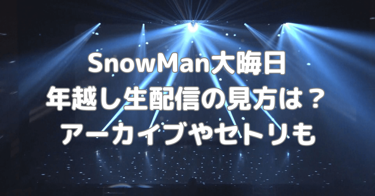 SnowMan　大晦日　年越し　生配信　ライブ　見方　アーカイブ　セトリ