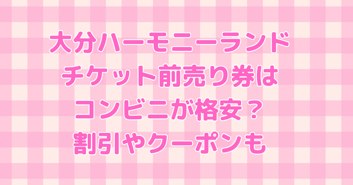 大分　ハーモニーランド　チケット　前売り　コンビニ　格安　割引　クーポン