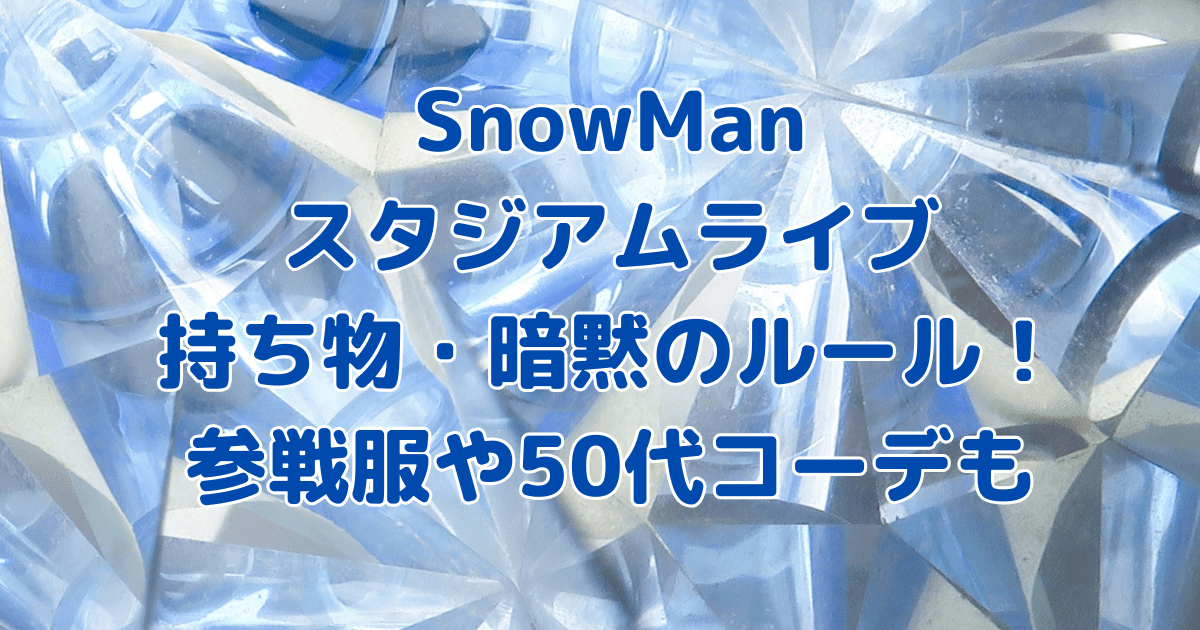 SnowMan　スタジアムライブ　持ち物　暗黙のルール　参戦服　50代