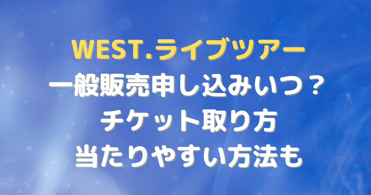 WEST　ライブ　ツアー　チケット　申し込み　一般販売　取り方　当たりやすい