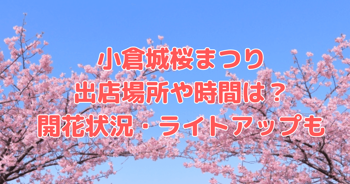 小倉城　桜まつり　出店　場所　屋台　時間　開花状況　ライトアップ