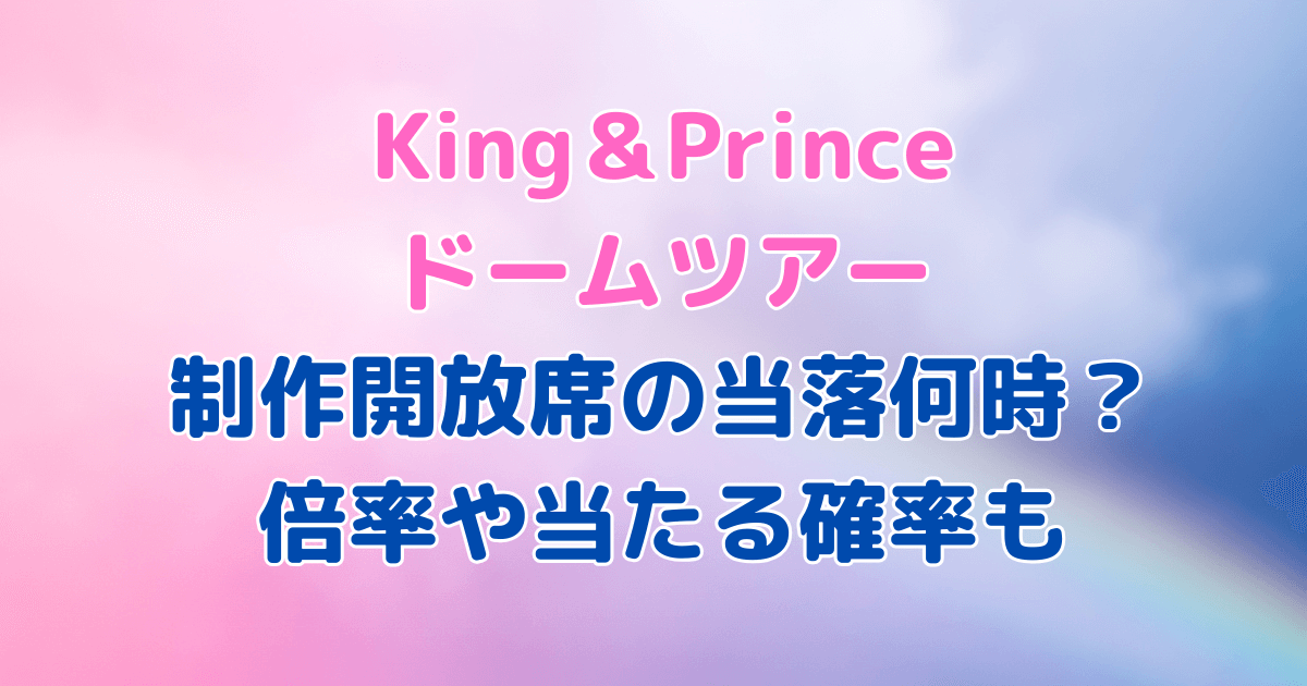 キンプリ　ライブ　ドームツアー　制作開放席　当落時間　何時　倍率　当たる確率