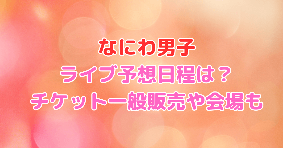 なにわ男子　ライブ　予想　日程　チケット　一般販売　会場