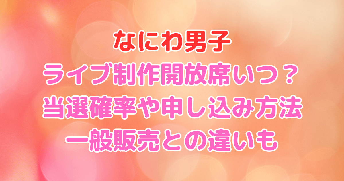 なにわ男子　ライブ　制作開放席　当選確率　いつ　申し込み　一般販売