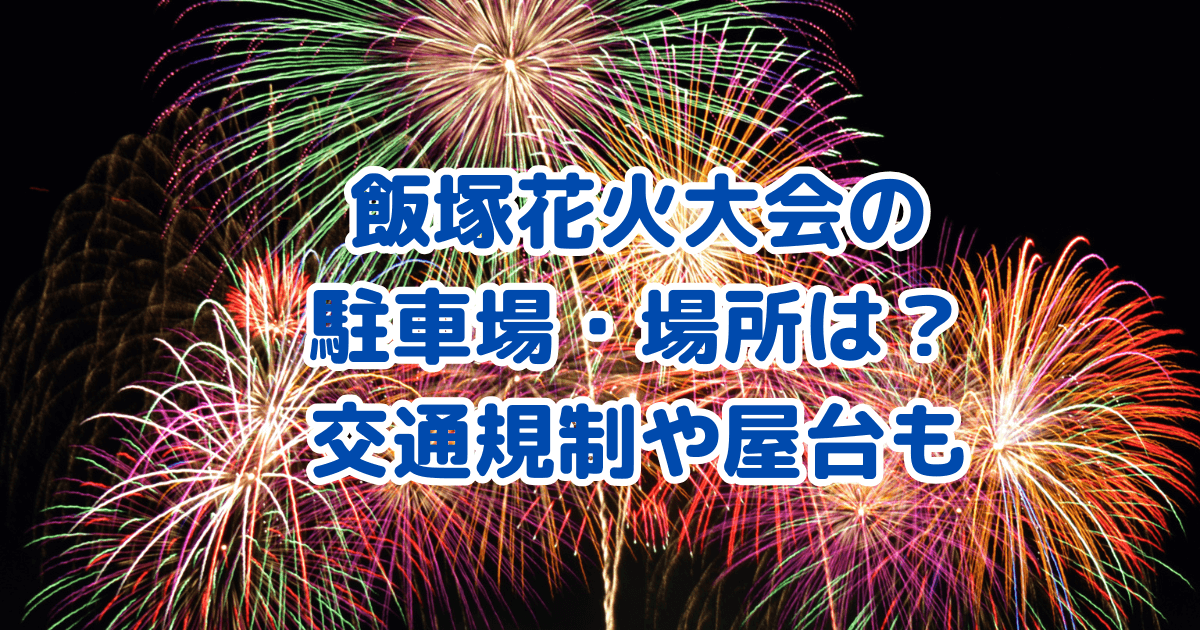 飯塚花火大会　駐車場　場所　交通規制　屋台　穴場