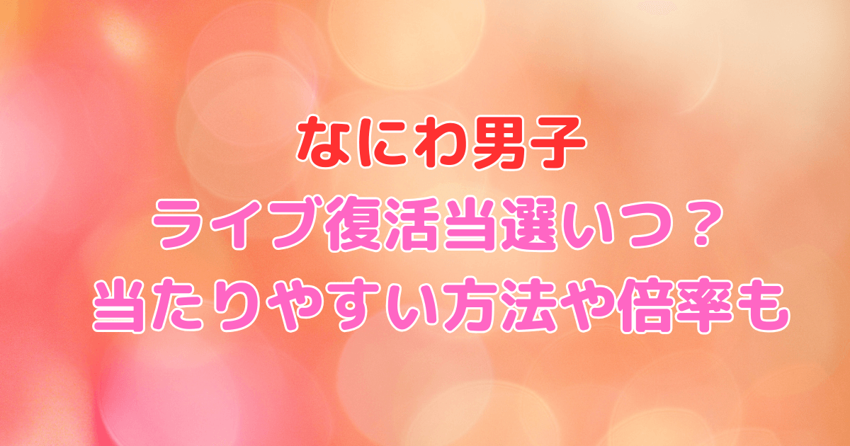 なにわ男子　ライブ　復活当選　いつ　当たりやすい　やり方　倍率