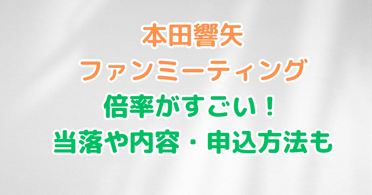 本田響矢　ファンミーティング　倍率　当落　内容　一般