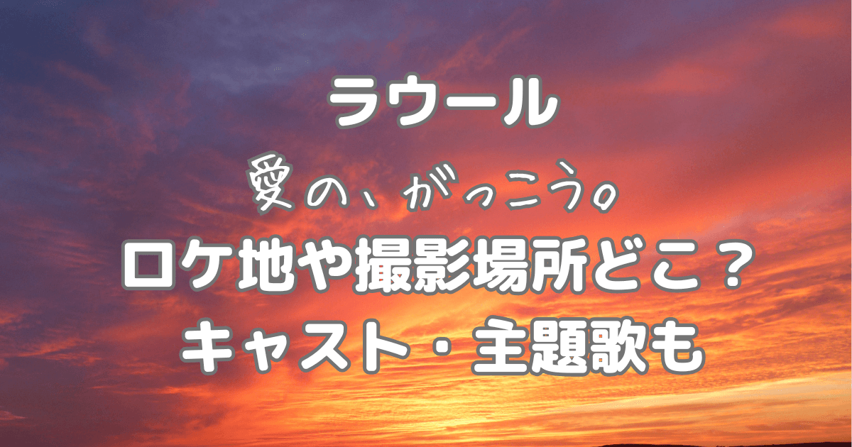 ラウール　愛のがっこう　ロケ地　撮影場所　キャスト　主題歌