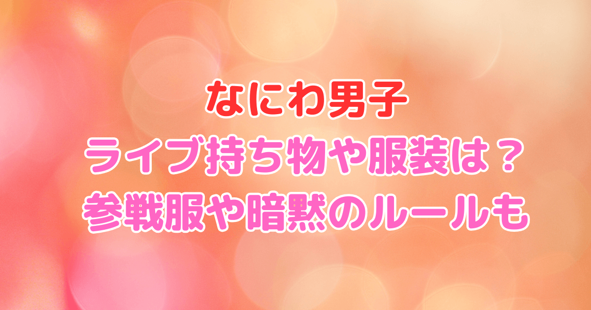 なにわ男子　ライブ　持ち物　服装　参戦服　暗黙のルール