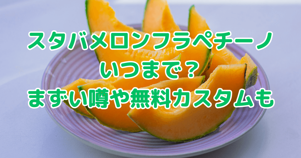 スタバ　メロンフラペチーノ　いつから　いつまで　まずい　口コミ　値段　カロリー　