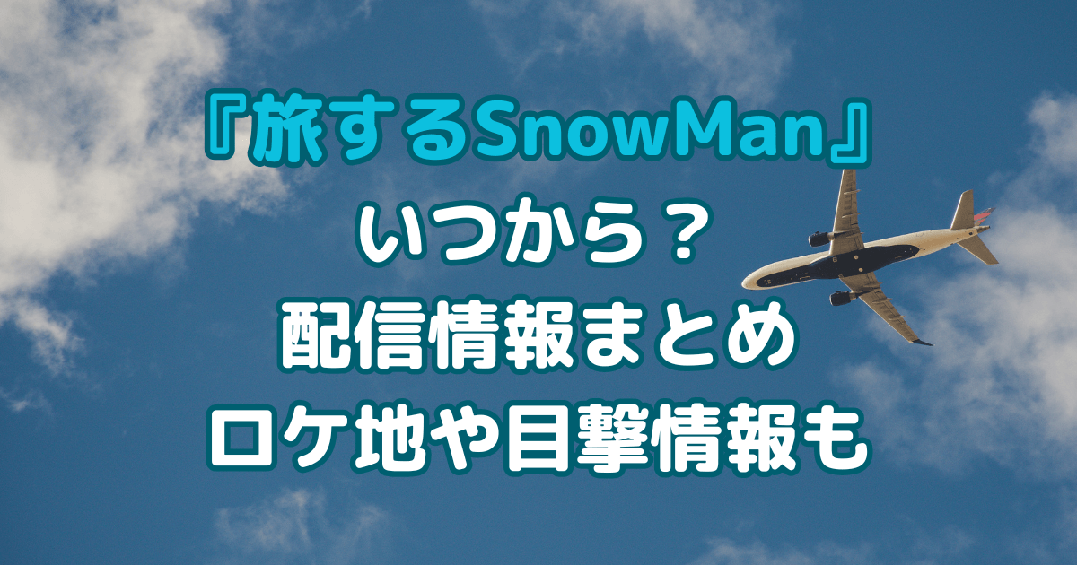 旅するSnow Man　いつから　日テレ　Tver　配信　ロケ地　目撃情報