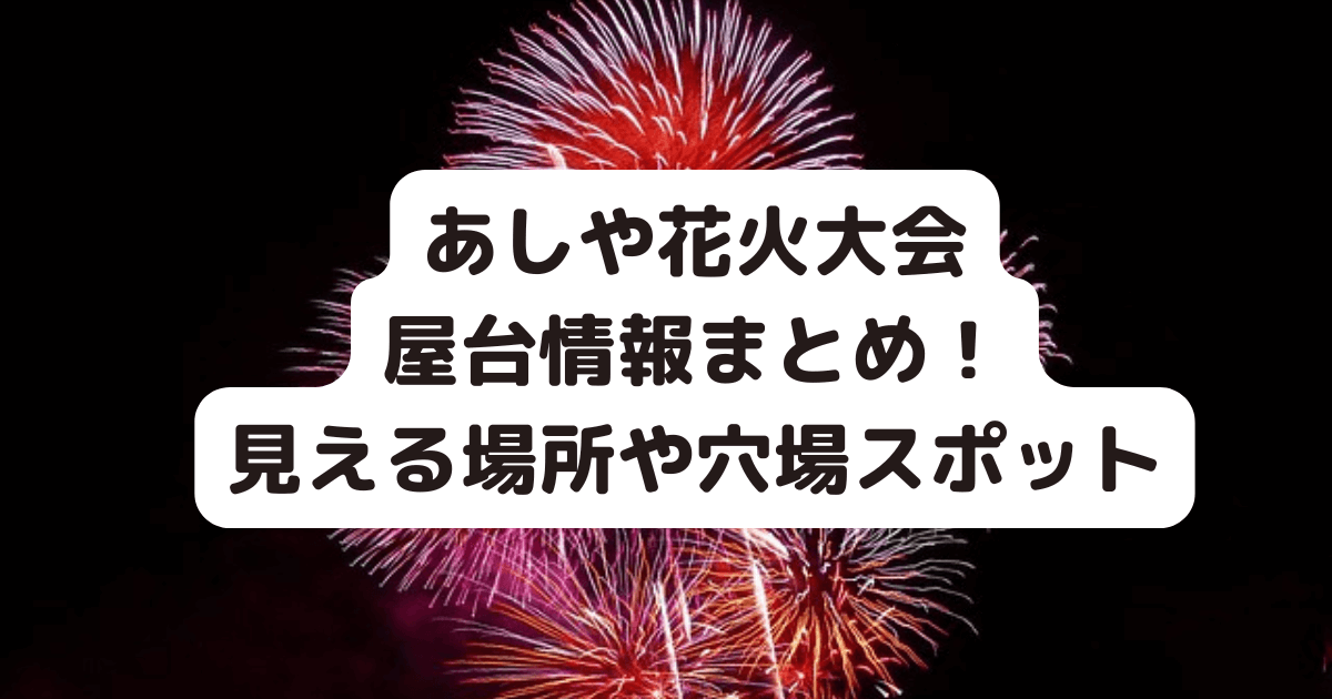 あしや花火大会　屋台　見える場所　穴場