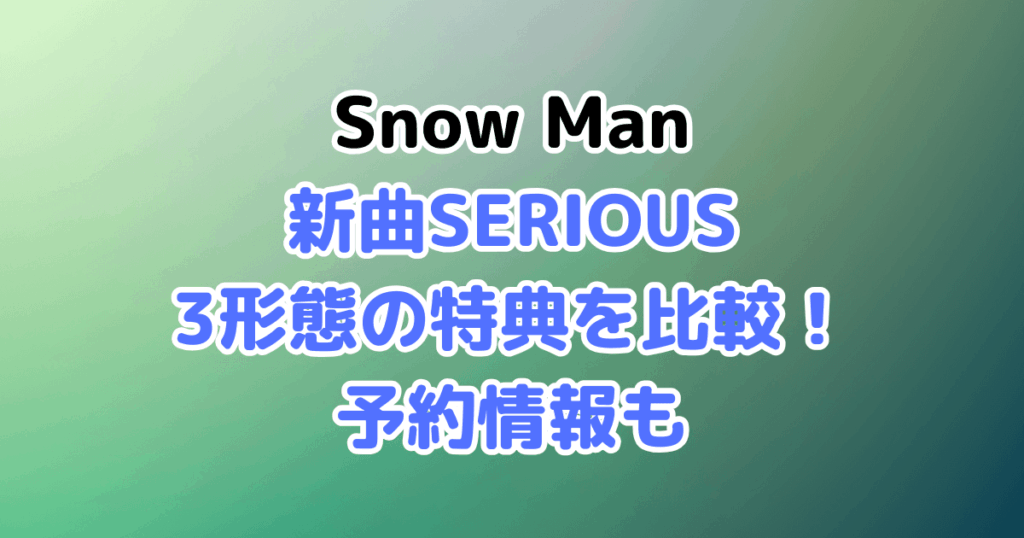 Snow Man　新曲　SERIOUS　3形態　特典　予約　タワレコ　セブンネット