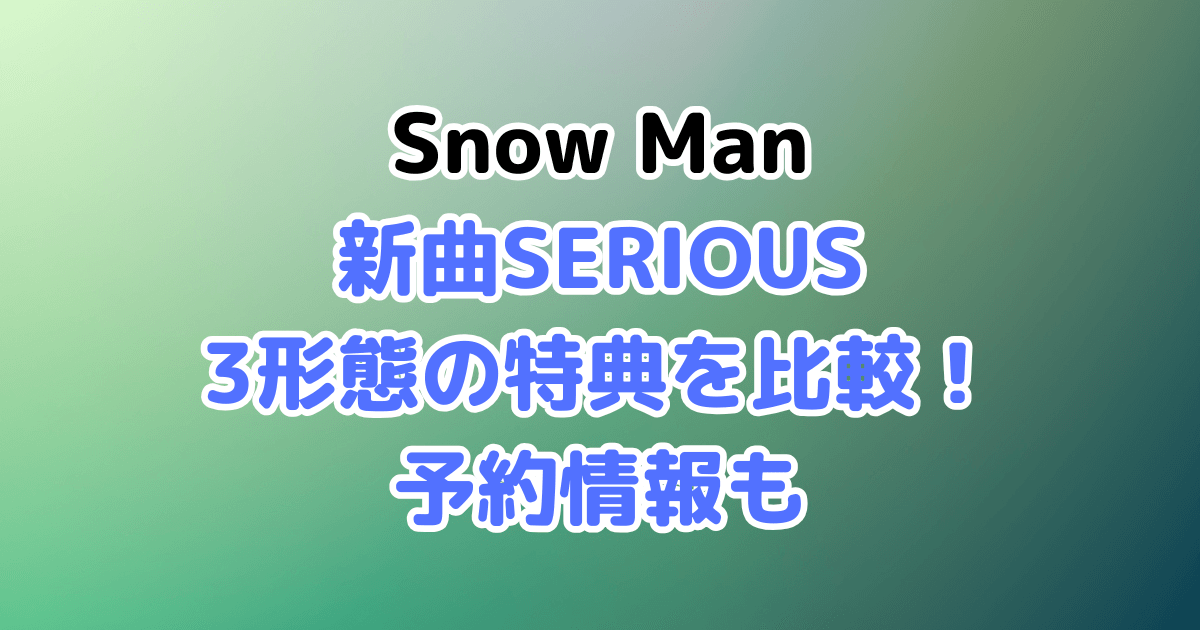 Snow Man　新曲　SERIOUS　3形態　特典　予約　タワレコ　セブンネット