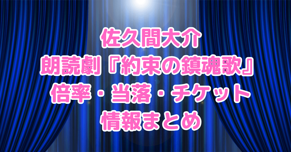 佐久間大介　朗読劇　約束の鎮魂歌　倍率　当落　チケット