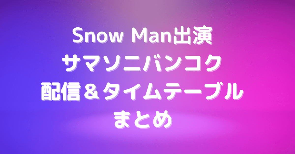 SnowMan　サマソニ　バンコク　配信　タイムテーブル