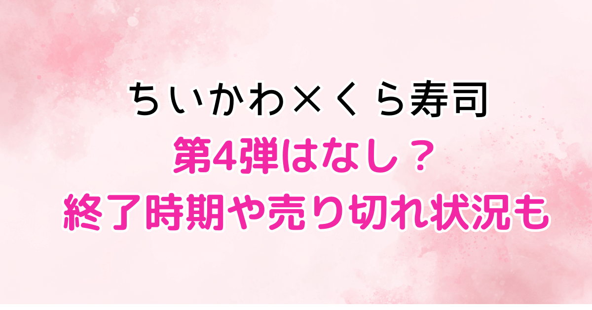 ちいかわ　くら寿司　第4弾　コラボ　終了　売り切れ　対象店舗