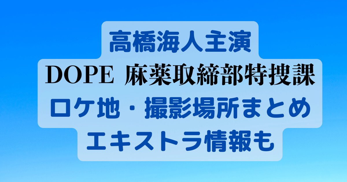 高橋海人　DOPE麻薬取締部特捜課　ロケ地　撮影場所　エキストラ　主題歌　登場人物