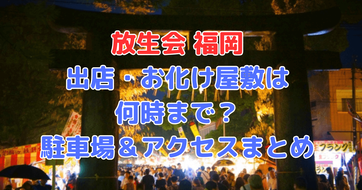放生会　福岡　出店　お化け屋敷　何時まで　駐車場　アクセス