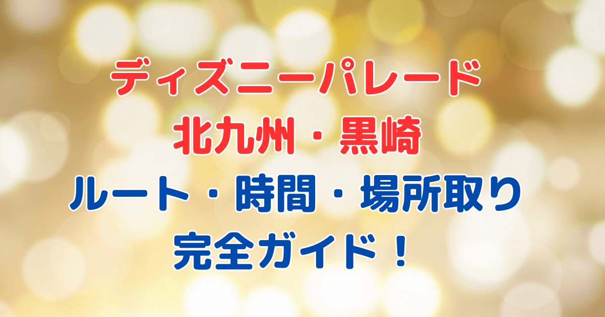 ディズニーパレード　北九州　黒崎　何時から　時間　ルート　場所取り