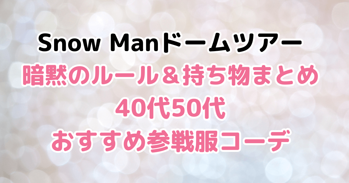 SnowMan　ライブ　ドームツアー　暗黙のルール　持ち物　40代　50代　参戦服　コーデ　服装