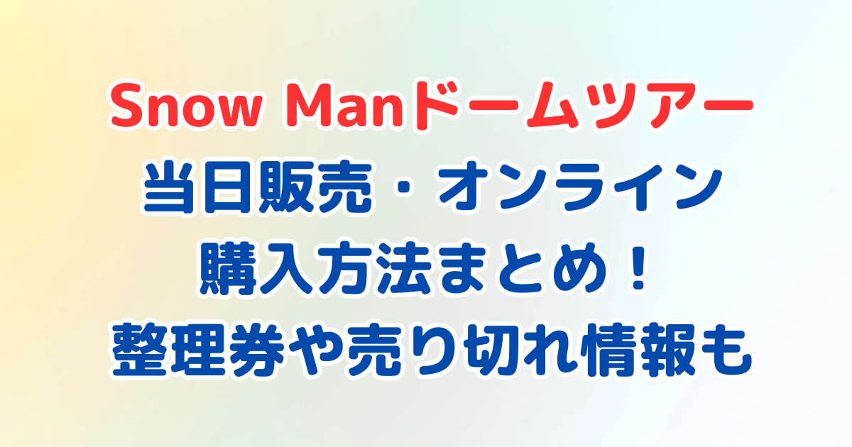 SnowMan　ドームツアー　ライブ　当日販売　オンライン　買い方　整理券　売り切れ　一覧