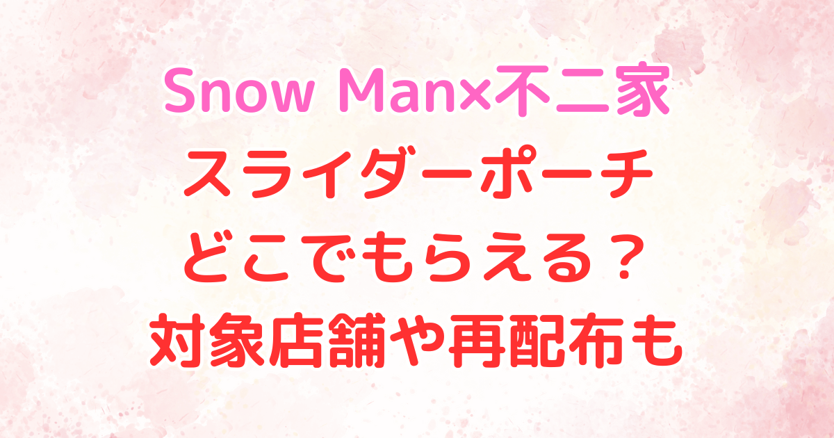SnowMan　不二家　コラボ　スライダーポーチ　対象店舗　再配布　フライヤー