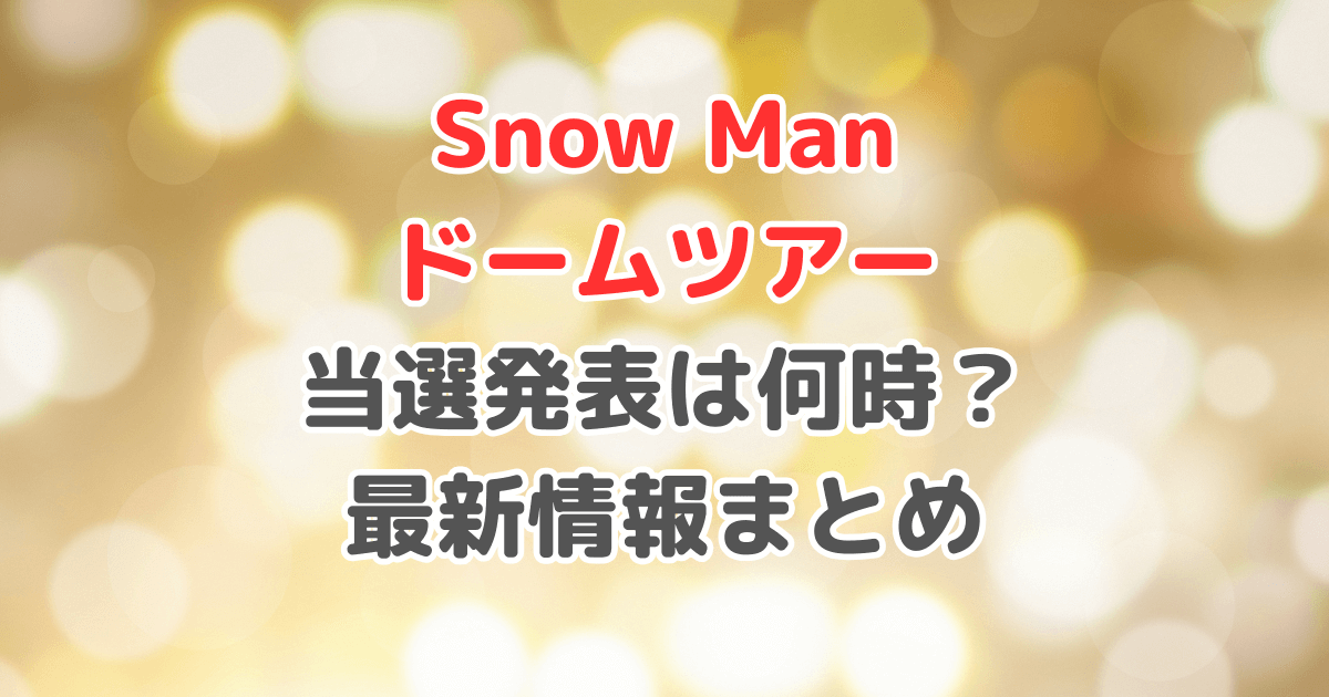 SnowMan　ライブ　ドームツアー　当選発表　何時　第一希望だけ　申し込み　当たりやすい　落選