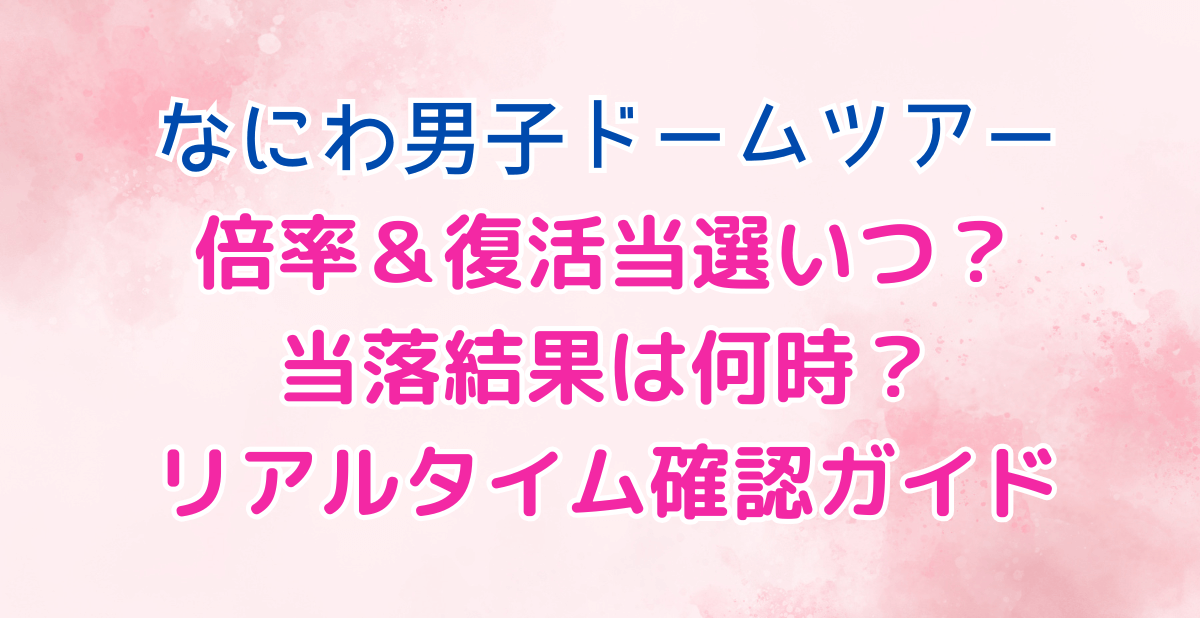 なにわ男子　ドームツアー　ライブ　倍率　復活当選　いつ　何時　リアルタイム　確認方法