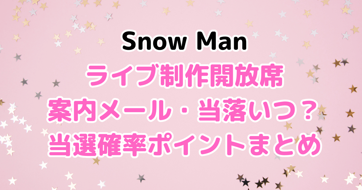 Snow Man　ライブ　制作開放席　当落　いつ　当選確率