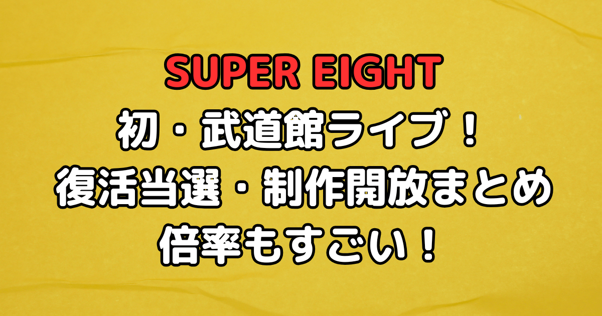 SUPER EIGHT　ライブ　武道館　復活当選　制作開放　倍率